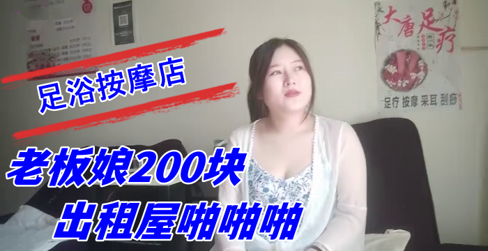 探索城中村足浴按摩店 大奶尤物少妇老板娘200块出租屋啪啪啪