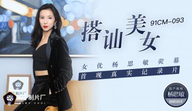 国产AV91CM093❤杨思敏搭讪素人绝顶高潮❤荧幕首现真实纪录片！淫语连发の美人女优の本気汁